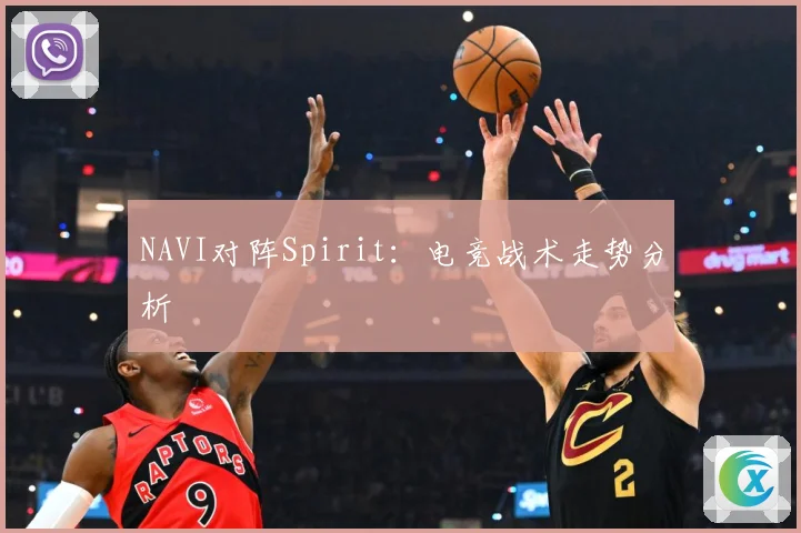 NAVI对阵Spirit：电竞战术走势分析