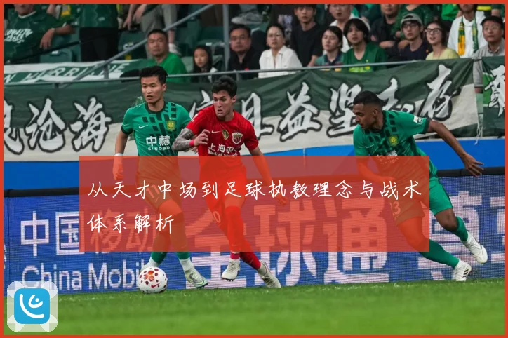 从天才中场到足球执教理念与战术体系解析