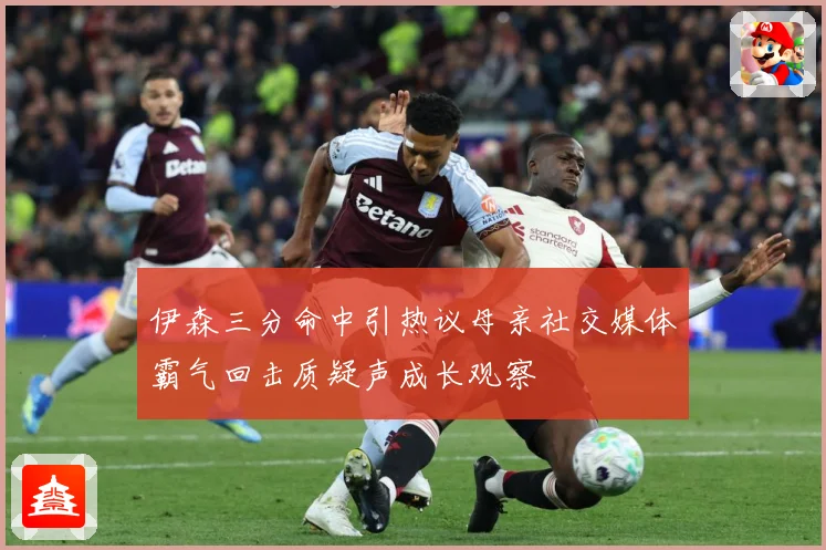 伊森三分命中引热议母亲社交媒体霸气回击质疑声成长观察