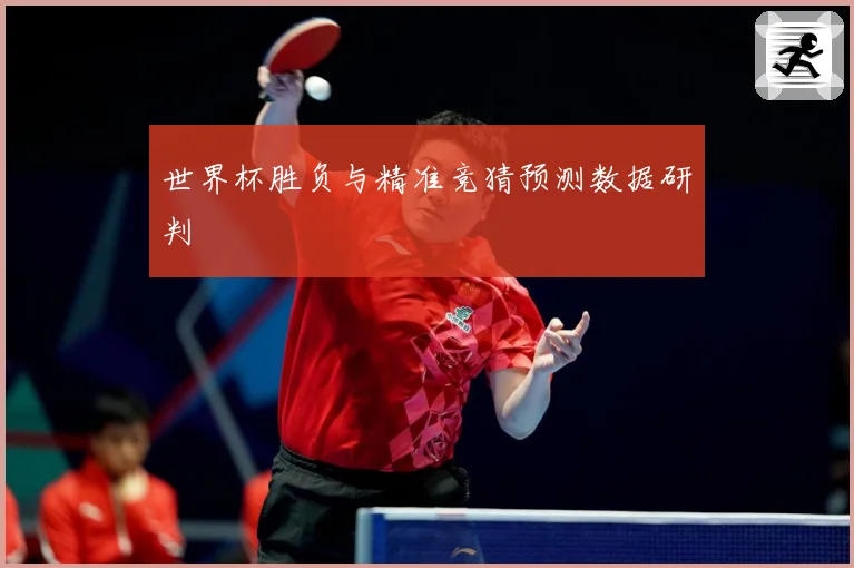 世界杯胜负与精准竞猜预测数据研判