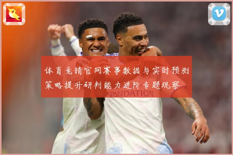 体育竞猜官网赛事数据与实时预测策略提升研判能力进阶专题观察