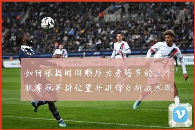 如何根据时间顺序为劳塔罗的三个联赛冠军排位置并进行分析战术观察