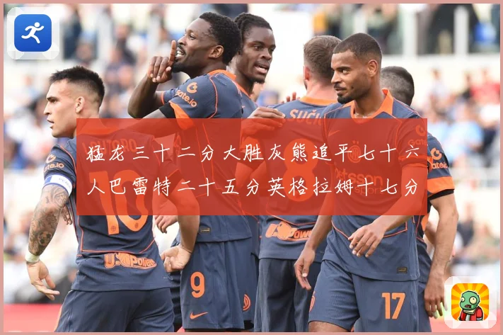 猛龙三十二分大胜灰熊追平七十六人巴雷特二十五分英格拉姆十七分专题观察