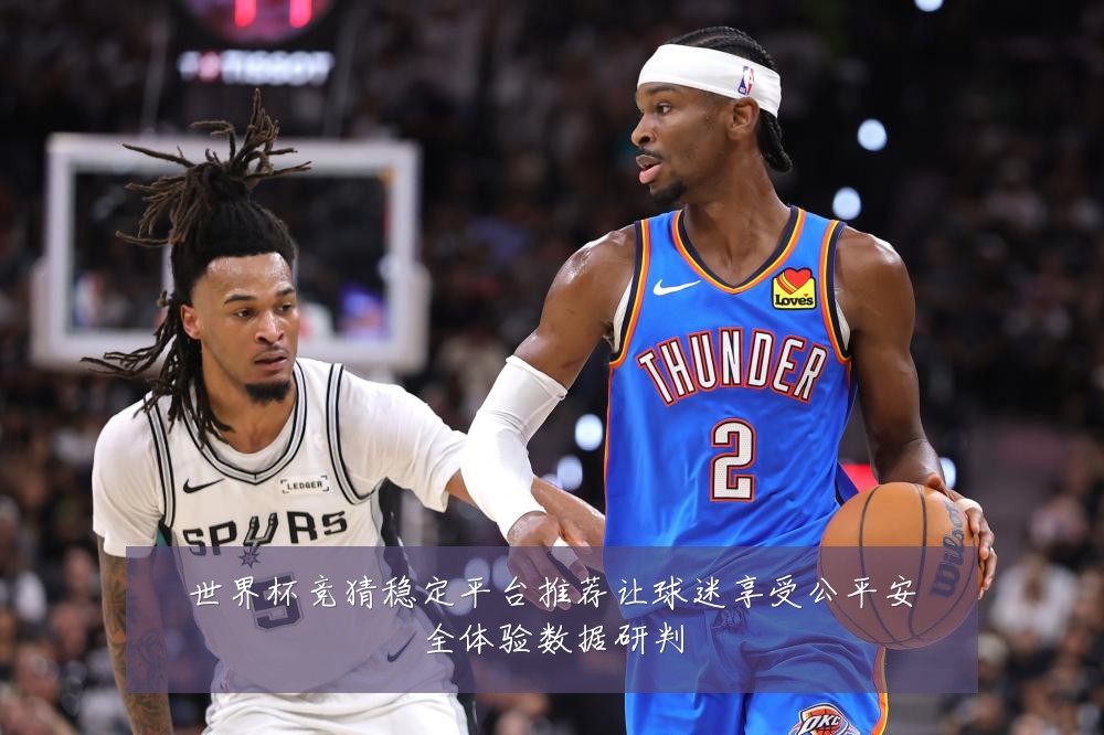 世界杯竞猜稳定平台推荐让球迷享受公平安全体验数据研判