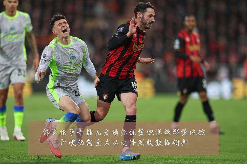 佛罗伦萨手握九分领先优势但保级形势依然严峻仍需全力以赴冲刺收数据研判