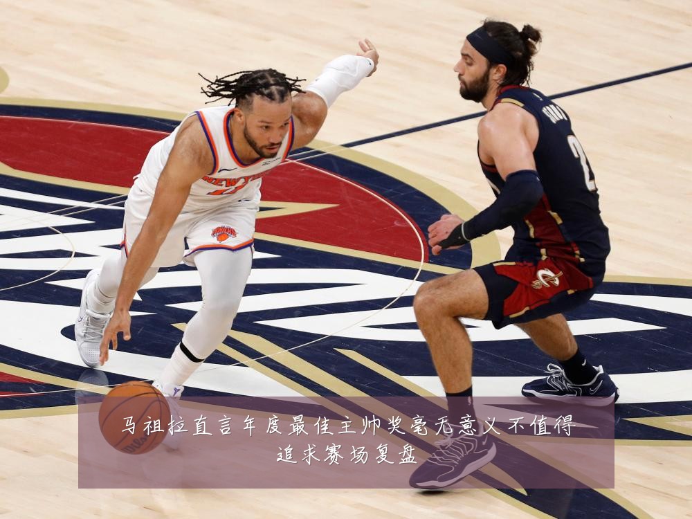 马祖拉直言年度最佳主帅奖毫无意义不值得追求赛场复盘