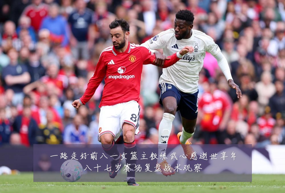 一路走好前八一女篮主教练武心慈逝世享年八十七岁赛场复盘战术观察